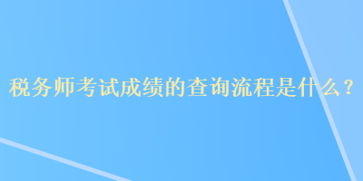 稅務(wù)師考試成績的查詢流程是什么？