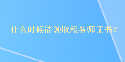 什么時候能領(lǐng)取稅務(wù)師證書？