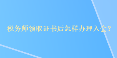 稅務(wù)師領(lǐng)取證書后怎樣辦理入會(huì)？