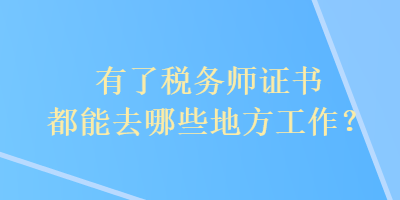 有了稅務(wù)師證書(shū)都能去哪些地方工作？