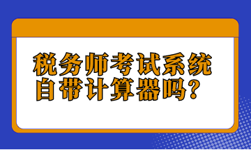 稅務(wù)師考試系統(tǒng)自帶計(jì)算器嗎？