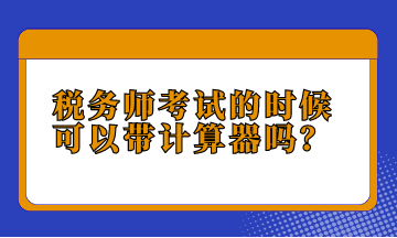 稅務(wù)師考試的時候可以帶計(jì)算器嗎？