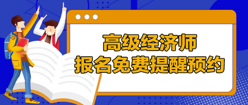 高級經(jīng)濟(jì)師報(bào)名提醒預(yù)約