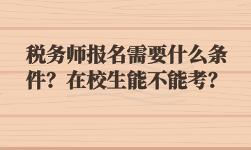 稅務(wù)師報(bào)名需要什么條件？在校生能不能考？