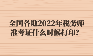 全國各地2022年稅務(wù)師準考證什么時候打??？