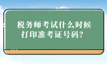 稅務(wù)師考試什么時(shí)候打印準(zhǔn)考證號(hào)碼？