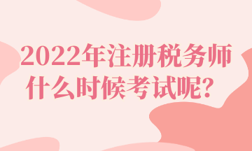 2022年注冊稅務(wù)師什么時(shí)候考試呢？