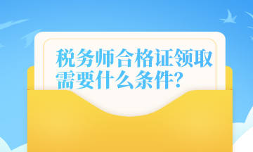 稅務(wù)師合格證領(lǐng)取需要什么條件？