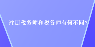 注冊(cè)稅務(wù)師和稅務(wù)師有何不同？