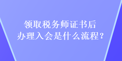 領取稅務師證書后辦理入會是什么流程？