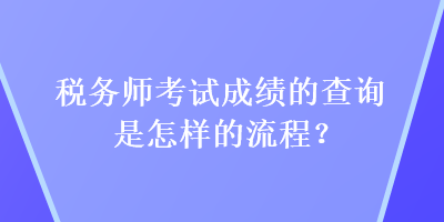 稅務(wù)師考試成績的查詢是怎樣的流程？