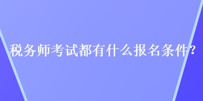 稅務(wù)師考試都有什么報(bào)名條件？