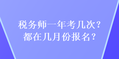 稅務(wù)師一年考幾次？都在幾月份報(bào)名？