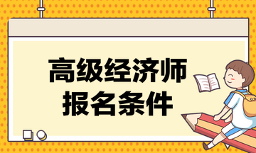 高級(jí)經(jīng)濟(jì)師考試的報(bào)名條件是什么？