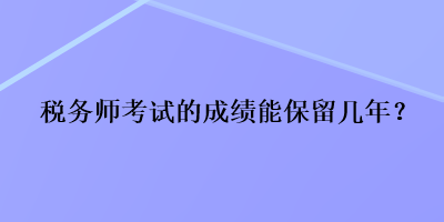 稅務師考試的成績能保留幾年？