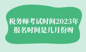 稅務師考試時間2023年報名時間是幾月份呀