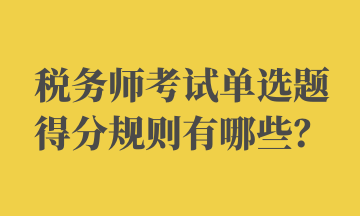 稅務(wù)師考試單選題得分規(guī)則有哪些？