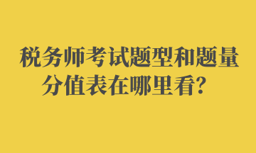 稅務(wù)師考試題型和題量分值表在哪里看？