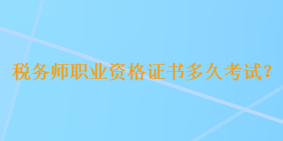 稅務(wù)師職業(yè)資格證書(shū)多久考試？