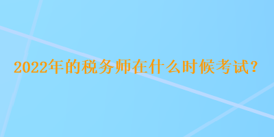 2022年的稅務(wù)師在什么時(shí)候考試？