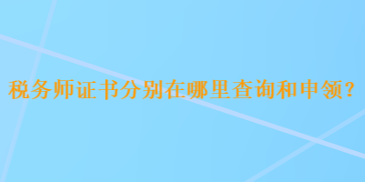 稅務(wù)師證書分別在哪里查詢和申領(lǐng)？