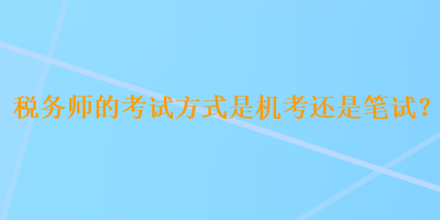 稅務師的考試方式是機考還是筆試？