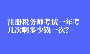 注冊(cè)稅務(wù)師考試一年考幾次啊多少錢一次？