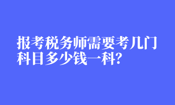 報(bào)考稅務(wù)師需要考幾門科目多少錢一科？