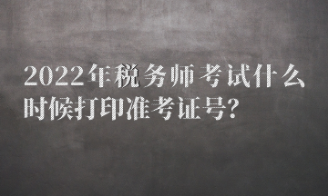 2022年稅務(wù)師考試什么時候打印準(zhǔn)考證號？