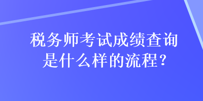 稅務(wù)師考試成績查詢是什么樣的流程？