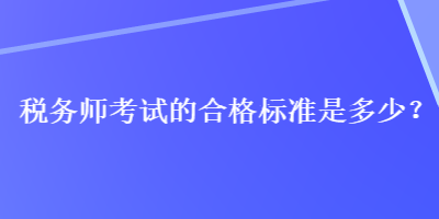 稅務(wù)師考試的合格標準是多少？