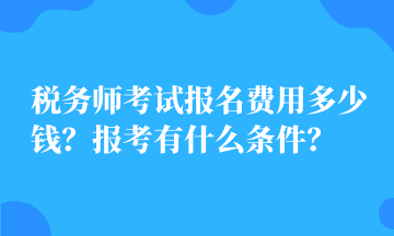 稅務(wù)師考試報名費用多少錢？報考有什么條件？