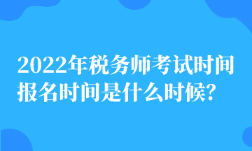 2022年稅務(wù)師考試時(shí)間 報(bào)名時(shí)間是什么時(shí)候？