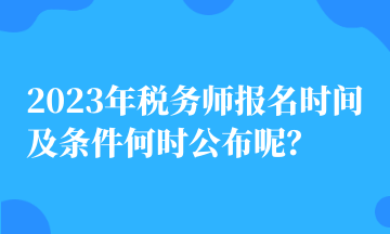 2023年稅務(wù)師報(bào)名時(shí)間及條件何時(shí)公布呢？