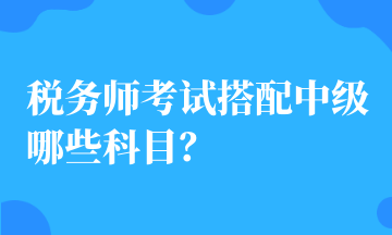 稅務(wù)師考試搭配中級哪些科目？