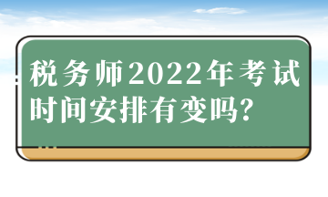 稅務(wù)師2022年考試時間安排有變嗎？