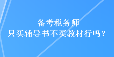 備考稅務(wù)師只買輔導(dǎo)書(shū)不買教材行嗎？