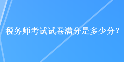 稅務(wù)師考試試卷滿分是多少分？