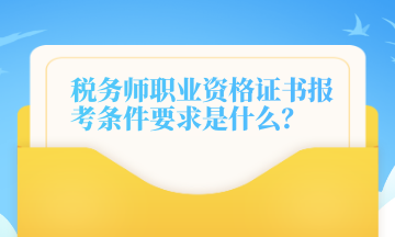 稅務(wù)師職業(yè)資格證書報(bào)考條件要求是什么？