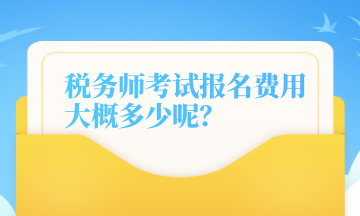 稅務(wù)師考試報(bào)名費(fèi)用大概多少呢？