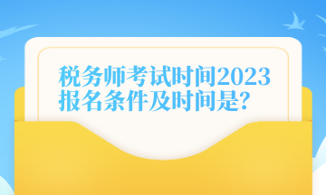 稅務(wù)師考試時間2023報名條件及時間