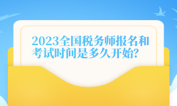 2023全國稅務(wù)師報名和考試時間是多久開始？