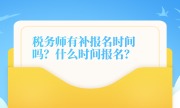 稅務(wù)師有補報名時間嗎？什么時間報名？