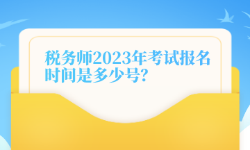 稅務(wù)師2023年考試報名時間是多少號？