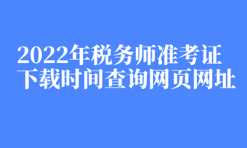 2022年稅務(wù)師準(zhǔn)考證下載時(shí)間查詢網(wǎng)頁網(wǎng)址