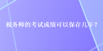 稅務師的考試成績可以保存幾年？