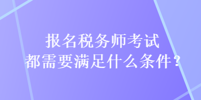 報(bào)名稅務(wù)師考試都需要滿足什么條件？