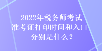 2022年稅務師考試準考證打印時間和入口分別是什么？