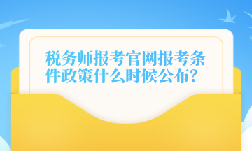 稅務(wù)師報(bào)考官網(wǎng)報(bào)考條件政策什么時(shí)候公布？