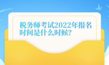 稅務(wù)師考試2022年報名時間是什么時候？